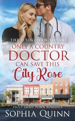 Only A Country Doctor Can Save This City Rose: Un dulce romance de pueblo - Only A Country Doctor Can Save This City Rose: A Sweet Small-Town Romance