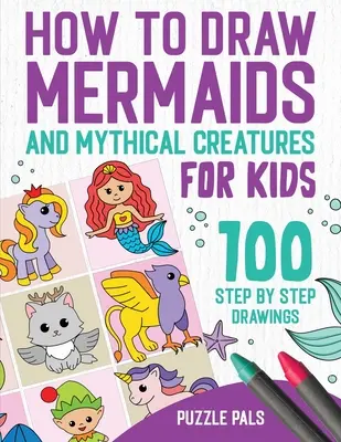 Cómo dibujar sirenas y criaturas míticas: 100 dibujos paso a paso para niños de 4 a 8 años - How To Draw Mermaids And Mythical Creatures: 100 Step By Step Drawings For Kids Ages 4 to 8