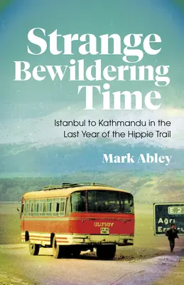 Strange Bewildering Time: De Estambul a Katmandú en el último año de la Ruta Hippie - Strange Bewildering Time: Istanbul to Kathmandu in the Last Year of the Hippie Trail