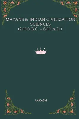 Los Mayas y las Ciencias de la Civilización India (2000 a.C. - 600 d.C.) - Mayans & Indian Civilization Sciences (2000 B.C. - 600 A.D.)