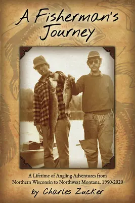 El viaje de un pescador: Una vida de aventuras de pesca con caña desde el norte de Wisconsin hasta el noroeste de Montana, 1950 - 2020 - A Fisherman's Journey: A Lifetime of Angling Adventures from Northern Wisconsin to Northwest Montana, 1950 - 2020