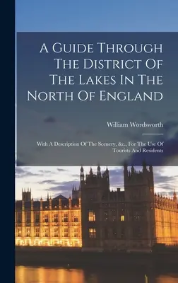 Una guía por el distrito de los lagos en el norte de Inglaterra: Con una descripción del paisaje, etc., para uso de turistas y residentes. - A Guide Through The District Of The Lakes In The North Of England: With A Description Of The Scenery, &c., For The Use Of Tourists And Residents