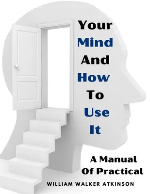 Tu Mente Y Cómo Usarla: Un Manual De Psicología Práctica - Your Mind And How To Use It: A Manual Of Practical