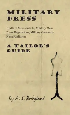 Vestimenta militar: Borradores de chaquetas de comedor, reglamentos de vestimenta de comedor militar, prendas militares, uniformes navales - Guía del sastre - Military Dress: Drafts of Mess Jackets, Military Mess Dress Regulations, Military Garments, Naval Uniforms - A Tailor's Guide