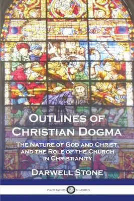 Bosquejos del dogma cristiano: La naturaleza de Dios y de Cristo, y el papel de la Iglesia en el cristianismo - Outlines of Christian Dogma: The Nature of God and Christ, and the Role of the Church in Christianity
