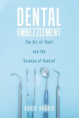 Malversación dental: El arte del robo y la ciencia del control - Dental Embezzlement: The Art of Theft and the Science of Control