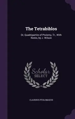 El Tetrabiblos: O, Cuadripartito de Ptolomeo, Tr., Con Notas, por J. Wilson - The Tetrabiblos: Or, Quadripartite of Ptolemy, Tr., With Notes, by J. Wilson