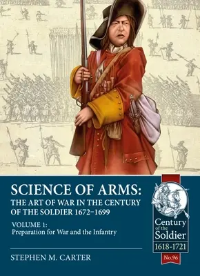 Ciencia de las armas: El arte de la guerra en el siglo del soldado 1672 - 1699: Volumen 1 - La preparación para la guerra y la infantería - Science of Arms: The Art of War in the Century of the Soldier 1672 - 1699: Volume 1 - Preparation for War and the Infantry