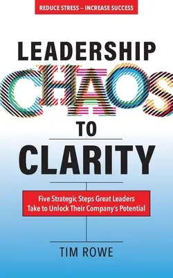 Del caos a la claridad: Cinco pasos estratégicos que dan los grandes líderes para liberar el potencial de su empresa - Leadership Chaos to Clarity: Five Strategic Steps Great Leaders Take to Unlock Their Company's Potential