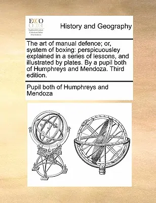 El Arte de la Defensa Manual; O, Sistema de Boxeo: El arte de la defensa manual, o sistema de boxeo, explicado en una serie de lecciones e ilustrado con láminas por un alumno de Humphr. - The Art of Manual Defence; Or, System of Boxing: Perspicuousley Explained in a Series of Lessons, and Illustrated by Plates. by a Pupil Both of Humphr