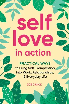 El amor propio en acción: Maneras prácticas de llevar la autocompasión al trabajo, las relaciones y la vida cotidiana - Self-Love in Action: Practical Ways to Bring Self-Compassion Into Work, Relationships & Everyday Life