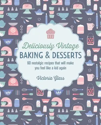 Pastelería y postres deliciosamente vintage: 60 recetas nostálgicas que le harán sentirse como un niño otra vez - Deliciously Vintage Baking & Desserts: 60 Nostalgic Recipes That Will Make You Feel Like a Kid Again