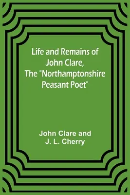 Vida y restos de John Clare, el poeta campesino de Northamptonshire - Life and Remains of John Clare, The Northamptonshire Peasant Poet