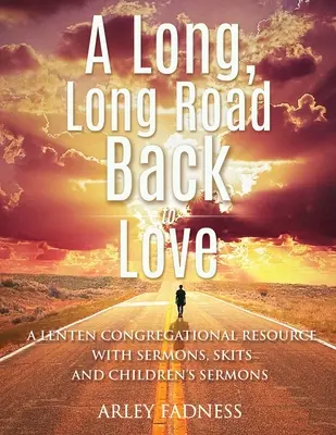 Un largo, largo camino de vuelta al amor: Un recurso para la congregación en Cuaresma con sermones, parodias y sermones para niños - A Long, Long Road Back to Love: A Lenten Congregational Resource With Sermons, Skits and Children's Sermons