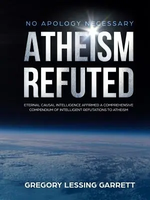 No es necesaria ninguna disculpa El ateísmo refutado La inteligencia causal eterna afirmada Un compendio exhaustivo de refutaciones inteligentes al ateísmo - No Apology Necessary Atheism Refuted Eternal Causal Intelligence Affirmed A Comprehensive Compendium of Intelligent Refutations to Atheism