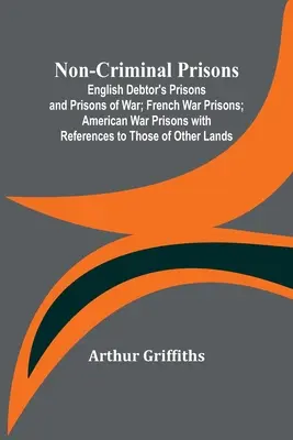 Cárceles no penales; cárceles de deudores y cárceles de guerra inglesas; cárceles de guerra francesas; cárceles de guerra americanas con referencias a las de otros países - Non-Criminal Prisons; English Debtor's Prisons and Prisons of War; French War Prisons; American War Prisons with References to Those of Other Lands