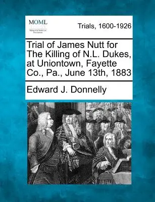 Juicio de James Nutt por el asesinato de N.L. Dukes, en Uniontown, Condado de Fayette, Pensilvania, 13 de junio de 1883. - Trial of James Nutt for the Killing of N.L. Dukes, at Uniontown, Fayette Co., Pa., June 13th, 1883