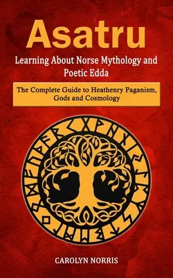 Asatru: Aprendiendo Sobre Mitología Nórdica y Edda Poética (La Guía Completa del Paganismo, Dioses y Cosmología) - Asatru: Learning About Norse Mythology and Poetic Edda (The Complete Guide to Heathenry Paganism, Gods and Cosmology)