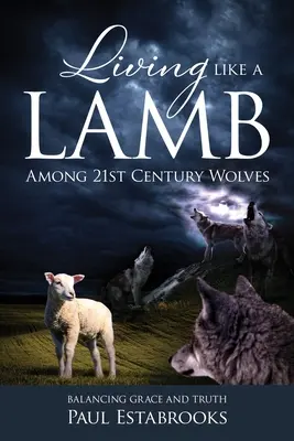 Vivir como un cordero entre lobos del siglo XXI: El equilibrio entre la gracia y la verdad - Living Like A Lamb Among 21st Century Wolves: Balancing Grace and Truth