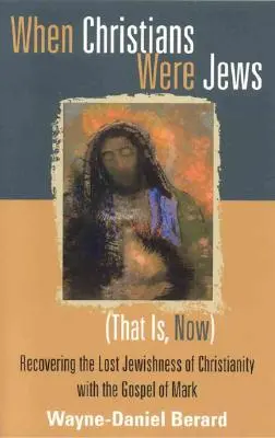 Cuando los cristianos eran judíos (es decir, ahora): Recuperar el judaísmo perdido del cristianismo con el Evangelio de Marcos - When Christians Were Jews (That Is, Now): Recovering the Lost Jewishness of Christianity with the Gospel of Mark