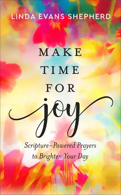 Haga tiempo para la alegría: Oraciones basadas en las Escrituras para alegrar su día - Make Time for Joy: Scripture-Powered Prayers to Brighten Your Day