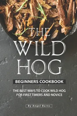 El libro de cocina para principiantes del cerdo salvaje: Las mejores formas de cocinar cerdo salvaje para primerizos y novatos - The Wild Hog Beginners Cookbook: The Best Ways to Cook Wild Hog for First Timers and Novice