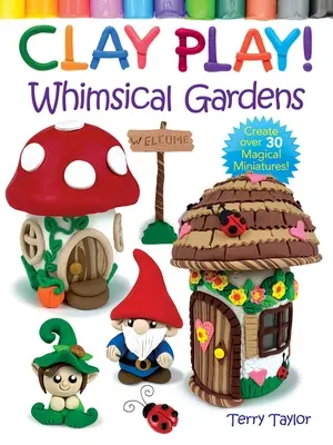 Jugar con arcilla Jardines caprichosos: Crea más de 30 miniaturas mágicas - Clay Play! Whimsical Gardens: Create Over 30 Magical Miniatures!