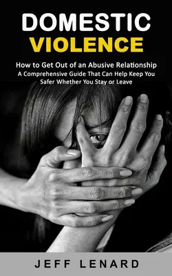 Violencia Doméstica: Cómo salir de una relación abusiva (Una guía completa que puede ayudar a mantenerte más seguro tanto si te quedas como si te vas) - Domestic Violence: How to Get Out of an Abusive Relationship (A Comprehensive Guide That Can Help Keep You Safer Whether You Stay or Leav