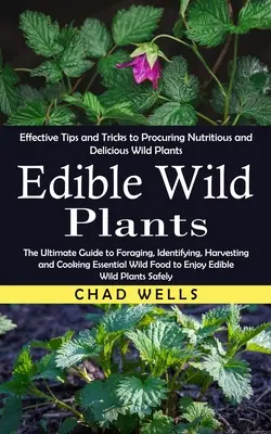 Plantas Silvestres Comestibles: Trucos y consejos eficaces para obtener plantas silvestres nutritivas y deliciosas (La guía definitiva para buscar comida, identificar plantas silvestres y encontrarlas). - Edible Wild Plants: Effective Tips and Tricks to Procuring Nutritious and Delicious Wild Plants (The Ultimate Guide to Foraging, Identifyi