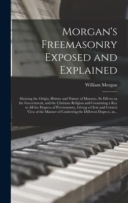 Morgan's Freemasonry Exposed and Explained: Mostrando el origen, la historia y la naturaleza de la masonería, sus efectos sobre el gobierno y la religión cristiana. - Morgan's Freemasonry Exposed and Explained: Showing the Origin, History and Nature of Masonry, Its Effects on the Government, and the Christian Religi