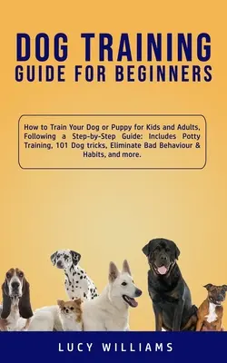 Guía de adiestramiento canino para principiantes: Cómo adiestrar a su perro o cachorro para niños y adultos, siguiendo una guía paso a paso: Incluye adiestramiento para ir al baño, 101 perros - Dog Training Guide for Beginners: How to Train Your Dog or Puppy for Kids and Adults, Following a Step-by-Step Guide: Includes Potty Training, 101 Dog