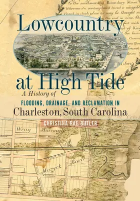 Lowcountry at High Tide: A History of Flooding, Drainage, and Reclamation in Charleston, South Carolina (Marea alta en el Lowcountry: Historia de las inundaciones, el drenaje y la recuperación de Charleston, Carolina del Sur) - Lowcountry at High Tide: A History of Flooding, Drainage, and Reclamation in Charleston, South Carolina