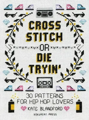 Cross Stitch or Die Tryin': 30 Patterns for Hip Hop Lovers