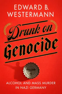 Borracho de genocidio: Alcohol y asesinatos en masa en la Alemania nazi - Drunk on Genocide: Alcohol and Mass Murder in Nazi Germany