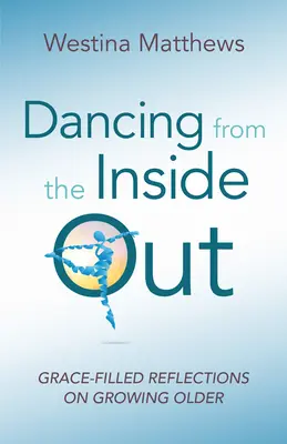 Dancing from the Inside Out: Reflexiones llenas de gracia sobre el envejecimiento - Dancing from the Inside Out: Grace-Filled Reflections on Growing Older