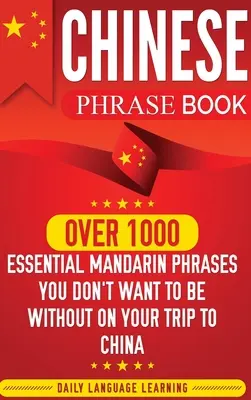 Libro de frases en chino: Más de 1000 frases esenciales en mandarín que no te pueden faltar en tu viaje a China - Chinese Phrase Book: Over 1000 Essential Mandarin Phrases You Don't Want to Be Without on Your Trip to China