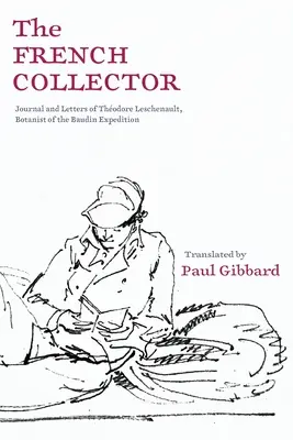 El coleccionista francés: Diario y cartas de Thodore Leschenault, botánico de la expedición Baudin - The French Collector: Journal and Letters of Thodore Leschenault, Botanist of the Baudin Expedition