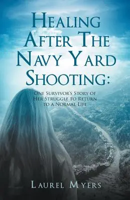 Healing After The Navy Yard Shooting: La historia de una superviviente en su lucha por volver a una vida normal - Healing After The Navy Yard Shooting: One Survivor's Story of Her Struggle to Return to a Normal Life