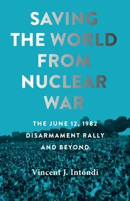 Salvar al mundo de la guerra nuclear: la concentración por el desarme del 12 de junio de 1982 y más allá - Saving the World from Nuclear War: The June 12, 1982, Disarmament Rally and Beyond