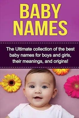 Nombres de bebé: La colección definitiva de los mejores nombres para niños y niñas, su significado y su origen. - Baby Names: The Ultimate collection of the best baby names for boys and girls, their meanings, and origins!