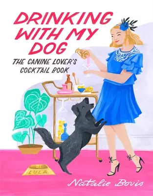 Beber con mi perro: El libro de cócteles del amante canino - Drinking with My Dog: The Canine Lover's Cocktail Book