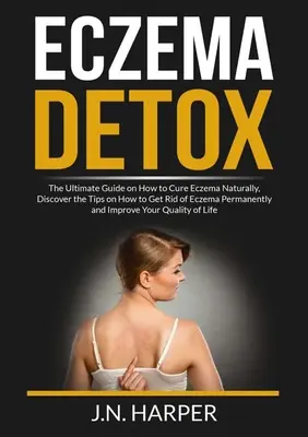 Eczema Detox: La guía definitiva sobre cómo curar el eczema de forma natural, descubre los trucos para deshacerte del eczema de forma permanente e impr - Eczema Detox: The Ultimate Guide on How to Cure Eczema Naturally, Discover the Tips on How to Get Rid of Eczema Permanently and Impr