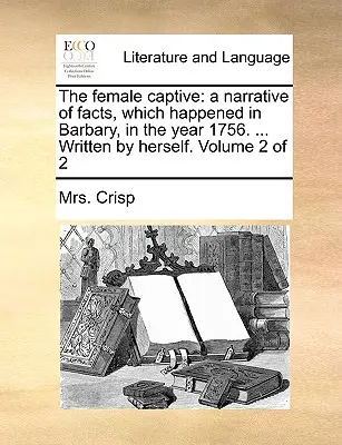 La cautiva: Una narración de hechos ocurridos en Berbería en el año 1756. ... Escrito por ella misma. Volumen 2 de 2 - The Female Captive: A Narrative of Facts, Which Happened in Barbary, in the Year 1756. ... Written by Herself. Volume 2 of 2