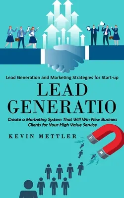 Lead Generation: Estrategias de generación de clientes potenciales y marketing para empresas de nueva creación (Cree un sistema de marketing que le haga ganar nuevos clientes para su negocio fo - Lead Generation: Lead Generation and Marketing Strategies for Start-up (Create a Marketing System That Will Win New Business Clients fo