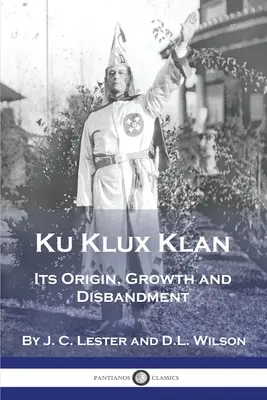 Ku Klux Klan: Su origen, crecimiento y disolución - Ku Klux Klan: Its Origin, Growth and Disbandment