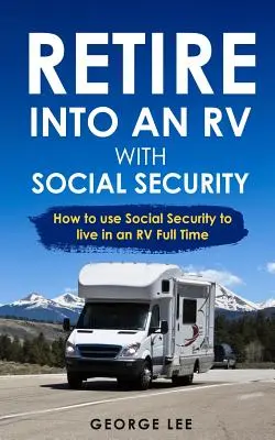 Jubilarse en una autocaravana con la Seguridad Social: Cómo utilizar la Seguridad Social para vivir en una autocaravana a tiempo completo - Retire Into an RV with Social Security: How to Use Social Security to Live in an RV Full Time