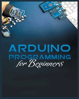 Guía completa de programación Arduino: Métodos sencillos y eficaces para aprender a programar con Arduino - The Complete Guide to Arduino Programming: Simple and Effective Methods to Learn Arduino Programming