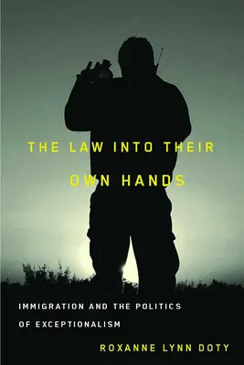 La ley en sus propias manos: La inmigración y la política del excepcionalismo - The Law Into Their Own Hands: Immigration and the Politics of Exceptionalism