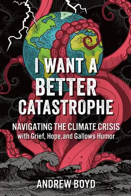 Quiero una catástrofe mejor: Navegar por la crisis climática con dolor, esperanza y humor negro - I Want a Better Catastrophe: Navigating the Climate Crisis with Grief, Hope, and Gallows Humor