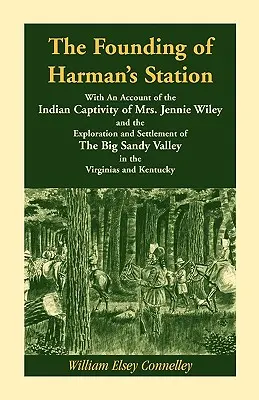 La fundación de Harman's Station Con un relato del cautiverio indio de la Sra. Jennie Wiley: y la exploración y asentamiento de Big Sandy Val - The Founding of Harman's Station With An Account of the Indian Captivity of Mrs. Jennie Wiley: and the Exploration and Settlement of The Big Sandy Val